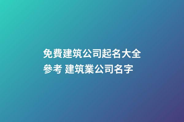 免費建筑公司起名大全參考 建筑業公司名字-第1張-公司起名-玄機派